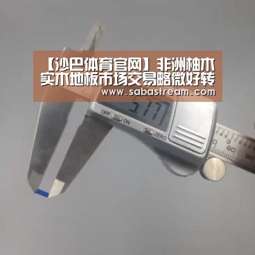 【沙巴体育官网】非洲柚木实木地板市场交易略微好转(图2) 沙巴体育官网