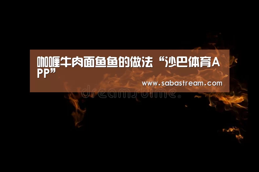 咖喱牛肉面鱼鱼的做法“沙巴体育APP”(图2) 沙巴体育APP