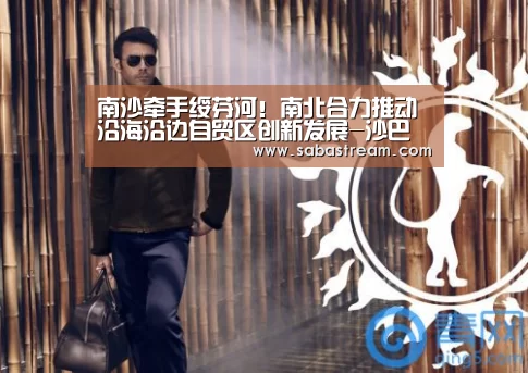 南沙牵手绥芬河!南北合力推动沿海沿边自贸区创新发展-沙巴体育官网(图2) 沙巴体育APP