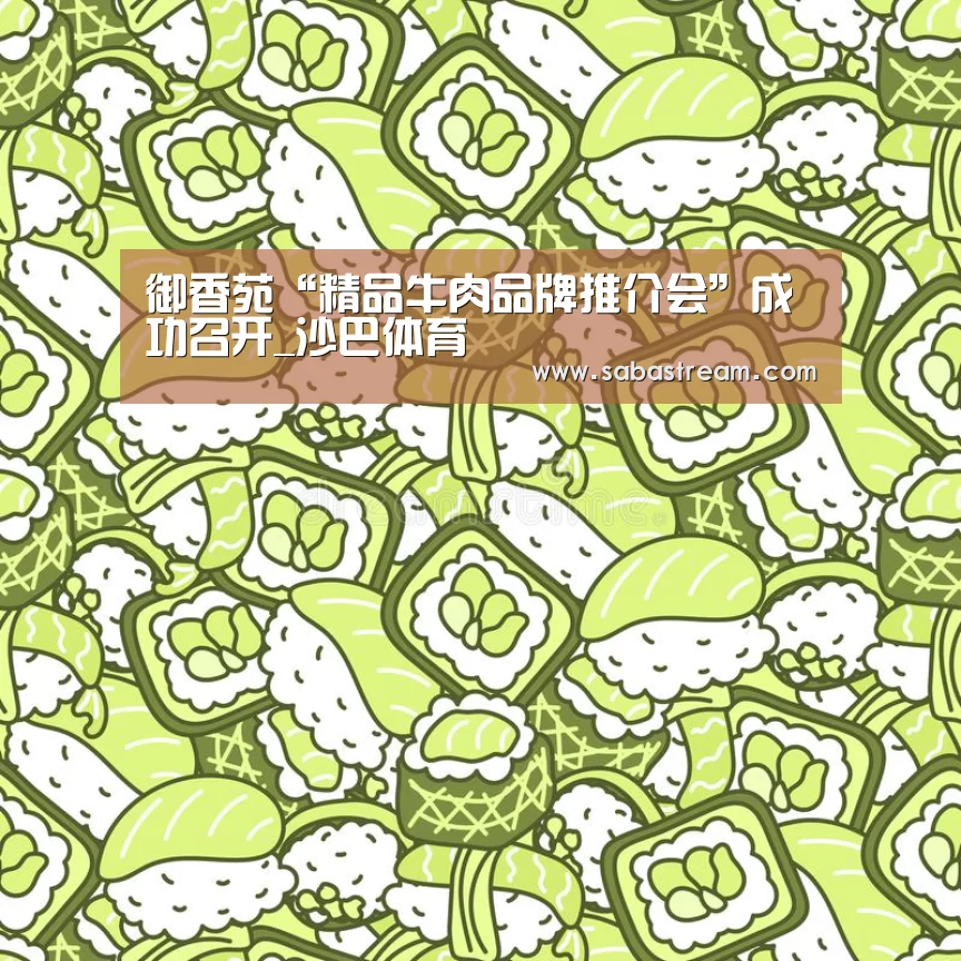 御香苑“精品牛肉品牌推介会”成功召开_沙巴体育(图1) 沙巴体育APP