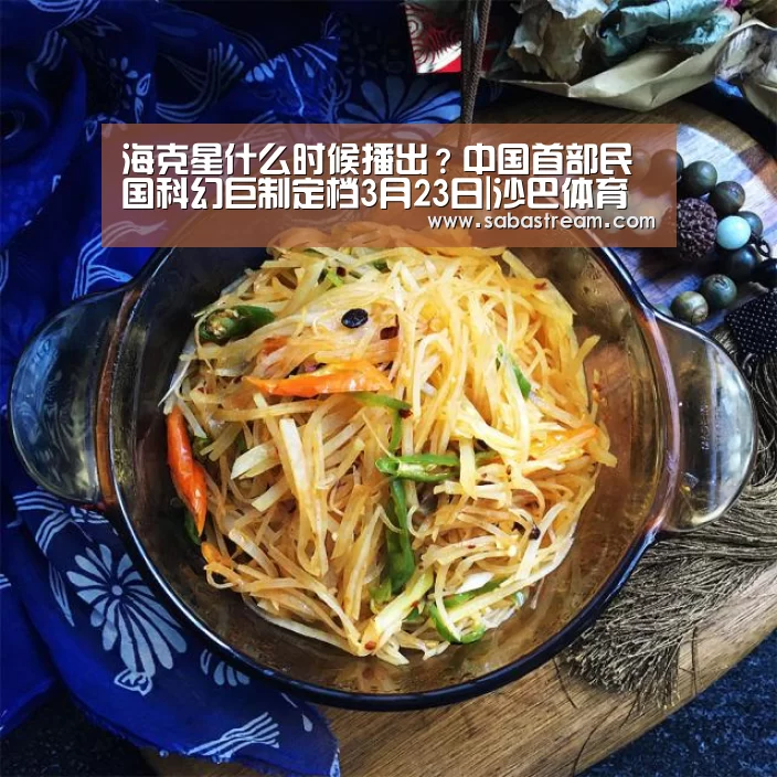 海克星什么时候播出?中国首部民国科幻巨制定档3月23日|沙巴体育(图2) 沙巴体育平台